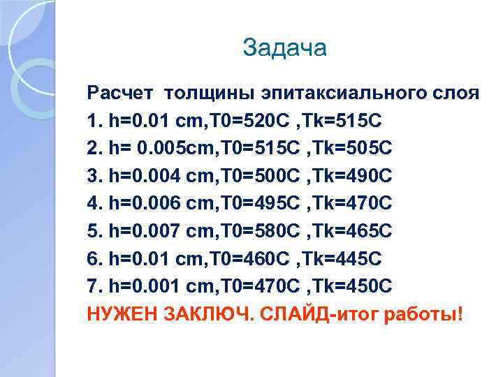 Задача Расчет толщины эпитаксиального слоя 1. h=0. 01 cm, T 0=520 C , Tk=515