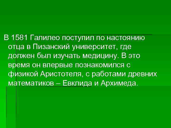 В 1581 Галилео поступил по настоянию отца в Пизанский университет, где должен был изучать