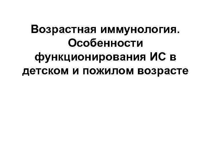 Возрастная иммунология. Особенности функционирования ИС в детском и пожилом возрасте 