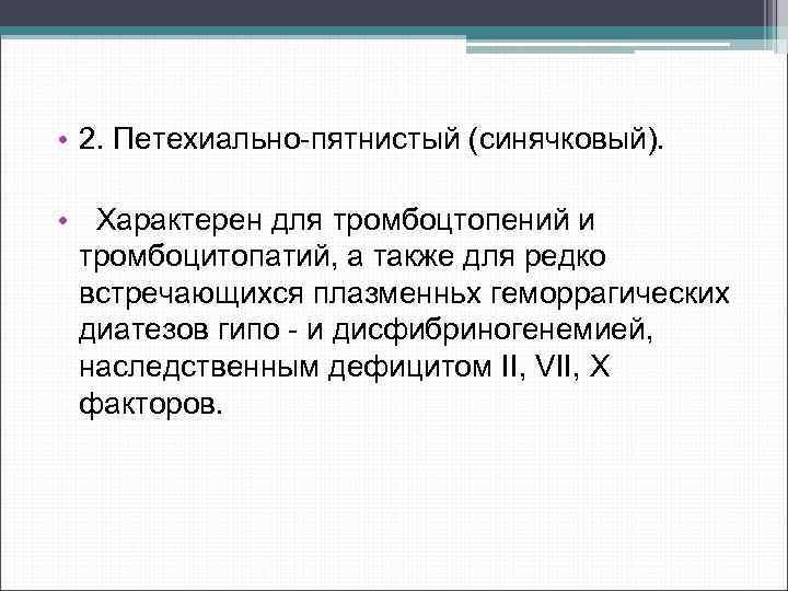  • 2. Петехиально пятнистый (синячковый). • Характерен для тромбоцтопений и тромбоцитопатий, а также