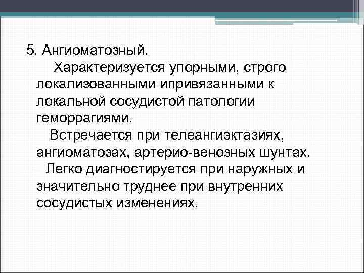 5. Ангиоматозный. Характеризуется упорными, строго локализованными ипривязанными к локальной сосудистой патологии геморрагиями. Встречается при