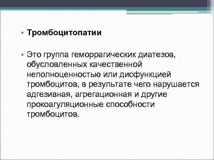  • Тромбоцитопатии • Это группа геморрагическик диатезов, обусловленных качественной неполноценностью или дисфункцией тромбоцитов,