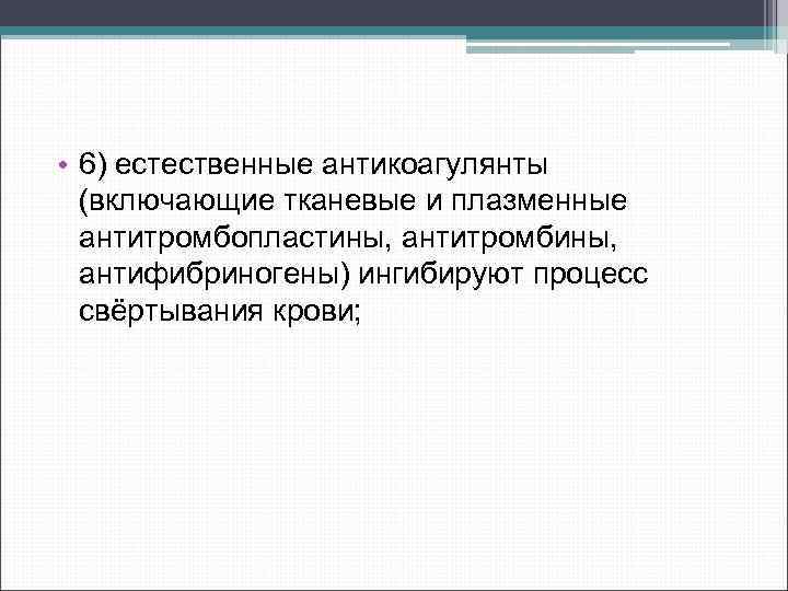  • 6) естественные антикоагулянты (включающие тканевые и плазменные антитромбопластины, антитромбины, антифибриногены) ингибируют процесс