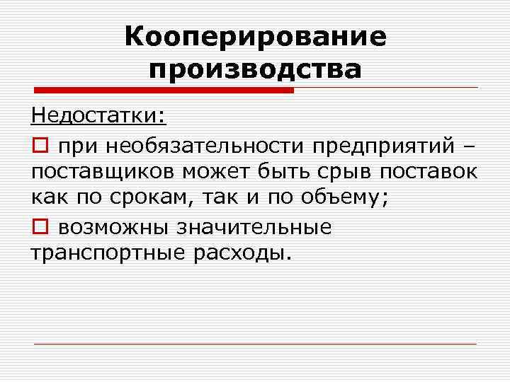 Кооперирование производства Недостатки: o при необязательности предприятий – поставщиков может быть срыв поставок как