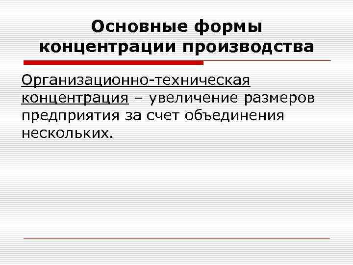 Основные формы концентрации производства Организационно-техническая концентрация – увеличение размеров предприятия за счет объединения нескольких.