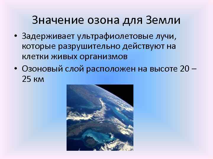 Значение озона для Земли • Задерживает ультрафиолетовые лучи, которые разрушительно действуют на клетки живых