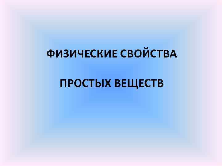 ФИЗИЧЕСКИЕ СВОЙСТВА ПРОСТЫХ ВЕЩЕСТВ 