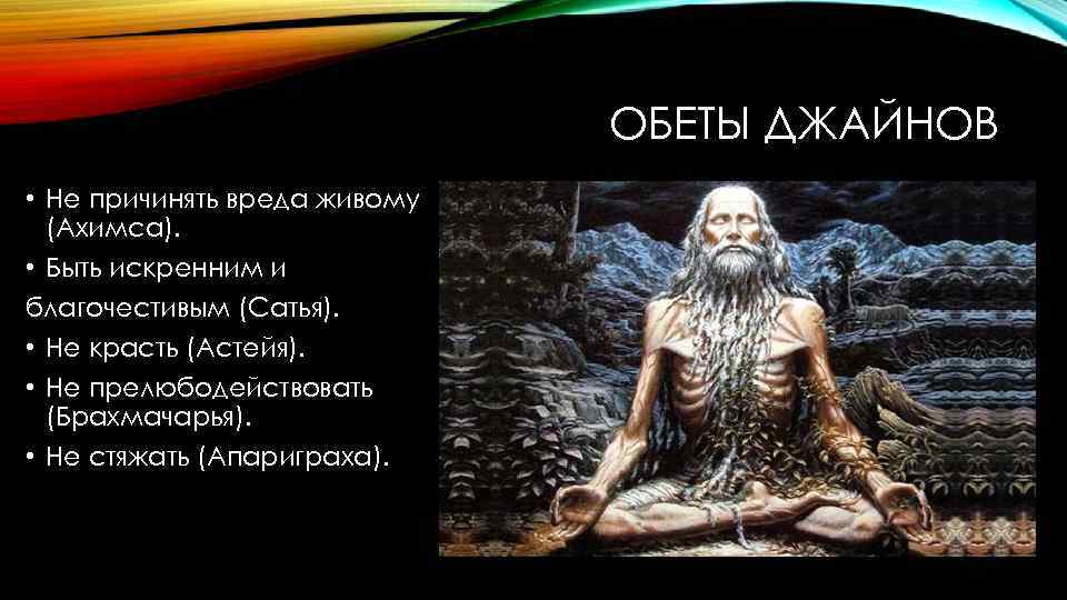 ОБЕТЫ ДЖАЙНОВ • Не причинять вреда живому (Ахимса). • Быть искренним и благочестивым (Сатья).