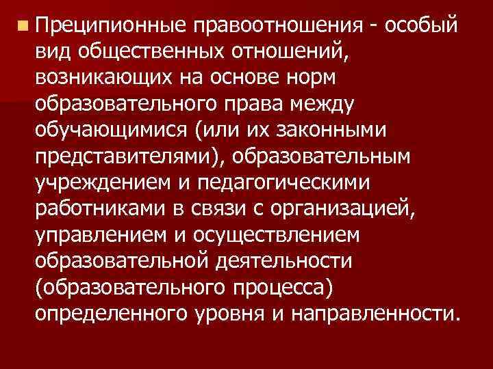 n Преципионные правоотношения - особый вид общественных отношений, возникающих на основе норм образовательного права