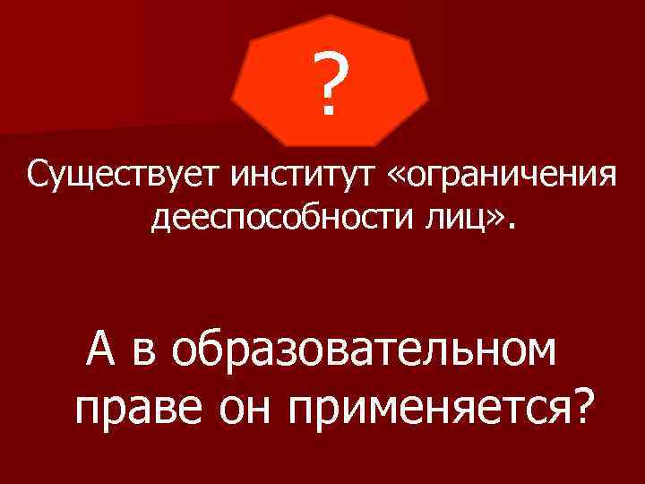 ? Существует институт «ограничения дееспособности лиц» . А в образовательном праве он применяется? 