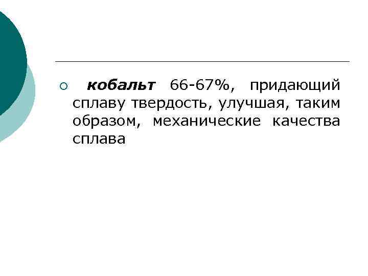¡ кобальт 66 -67%, придающий сплаву твердость, улучшая, таким образом, механические качества сплава 