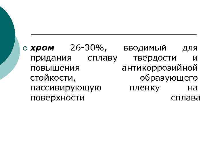 ¡ хром 26 -30%, вводимый для придания сплаву твердости и повышения антикоррозийной стойкости, образующего