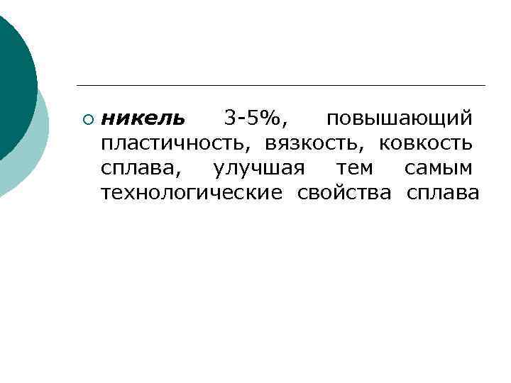 ¡ никель 3 -5%, повышающий пластичность, вязкость, ковкость сплава, улучшая тем самым технологические свойства