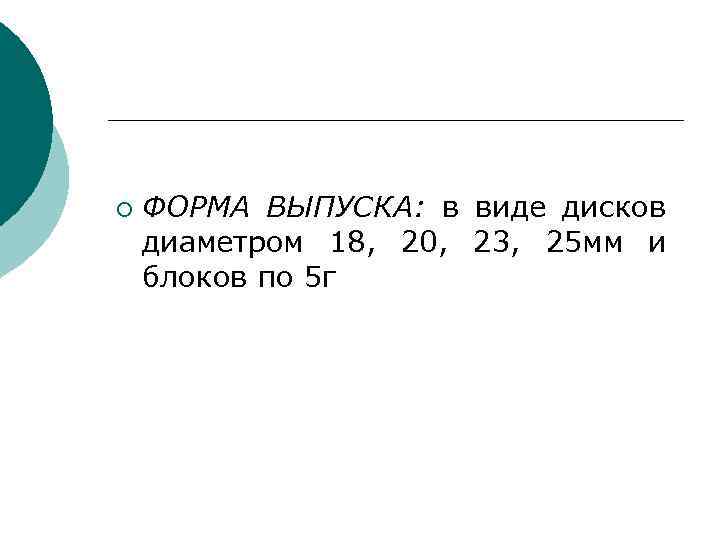 ¡ ФОРМА ВЫПУСКА: в виде дисков диаметром 18, 20, 23, 25 мм и блоков