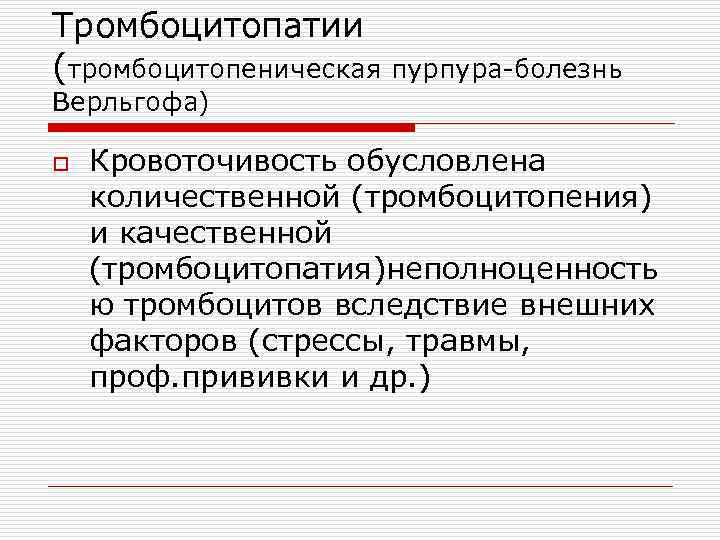 Тромбоцитопатии (тромбоцитопеническая пурпура-болезнь Верльгофа) o Кровоточивость обусловлена количественной (тромбоцитопения) и качественной (тромбоцитопатия)неполноценность ю тромбоцитов