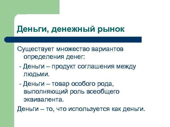 Деньги, денежный рынок Существует множество вариантов определения денег: - Деньги – продукт соглашения между