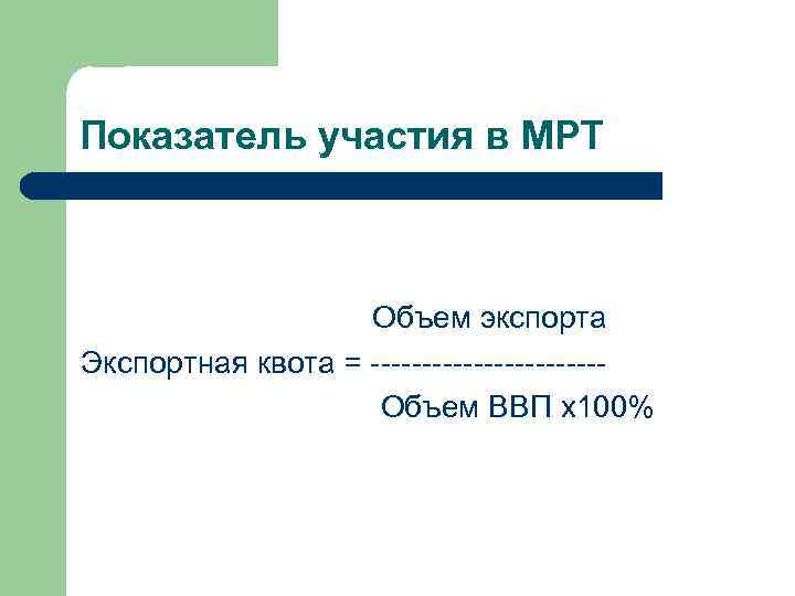 Показатель участия в МРТ Объем экспорта Экспортная квота = -----------Объем ВВП х100% 