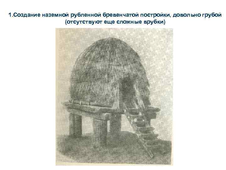 1. Создание наземной рубленной бревенчатой постройки, довольно грубой (отсутствуют еще сложные врубки) 