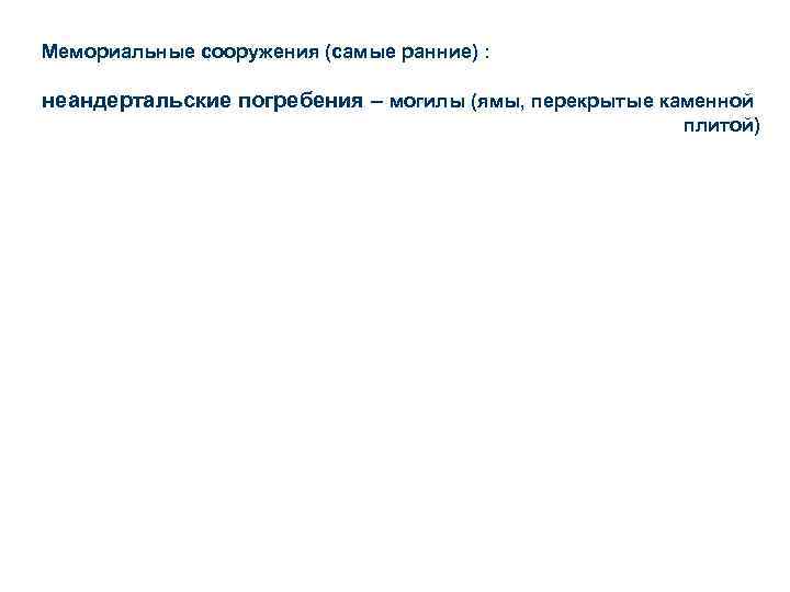 Мемориальные сооружения (самые ранние) : неандертальские погребения – могилы (ямы, перекрытые каменной плитой) 