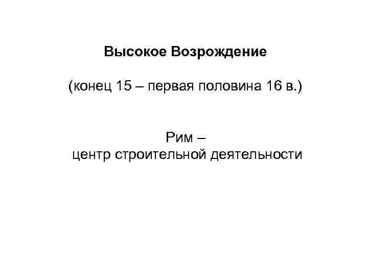 Высокое Возрождение (конец 15 – первая половина 16 в. ) Рим – центр строительной