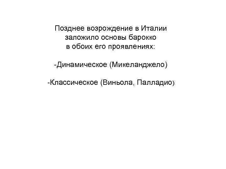 Позднее возрождение в Италии заложило основы барокко в обоих его проявлениях: -Динамическое (Микеланджело) -Классическое