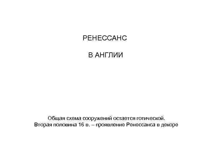 РЕНЕССАНС В АНГЛИИ Общая схема сооружений остается готической. Вторая половина 16 в. – проявление