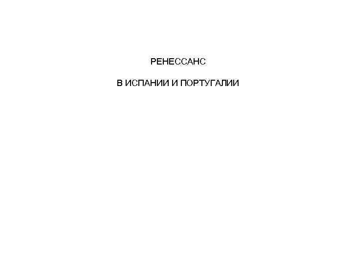 РЕНЕССАНС В ИСПАНИИ И ПОРТУГАЛИИ 