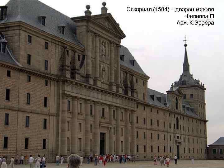 Эскориал (1584) – дворец короля Филиппа П Арх. К. Эррера 