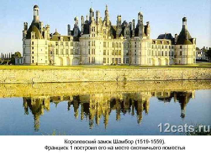 Королевский замок Шамбор (1519 -1559). Франциск 1 построил его на месте охотничьего поместья 