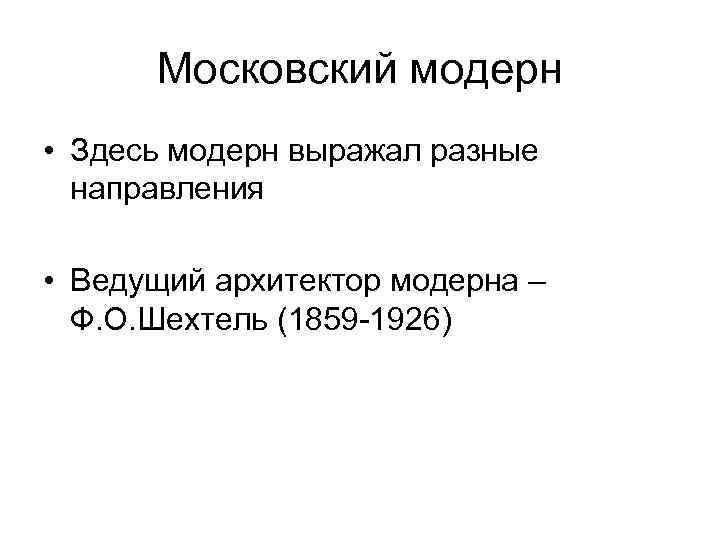Московский модерн • Здесь модерн выражал разные направления • Ведущий архитектор модерна – Ф.