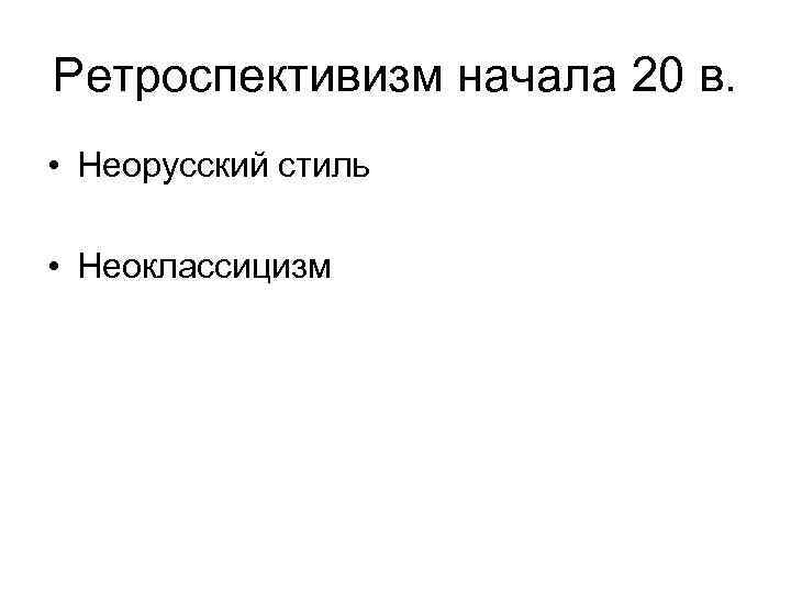 Ретроспективизм начала 20 в. • Неорусский стиль • Неоклассицизм 