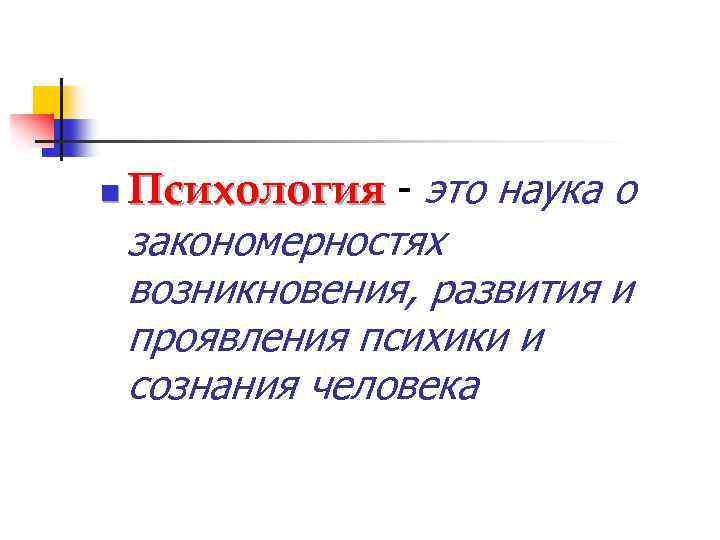n Психология - это наука о закономерностях возникновения, развития и проявления психики и сознания