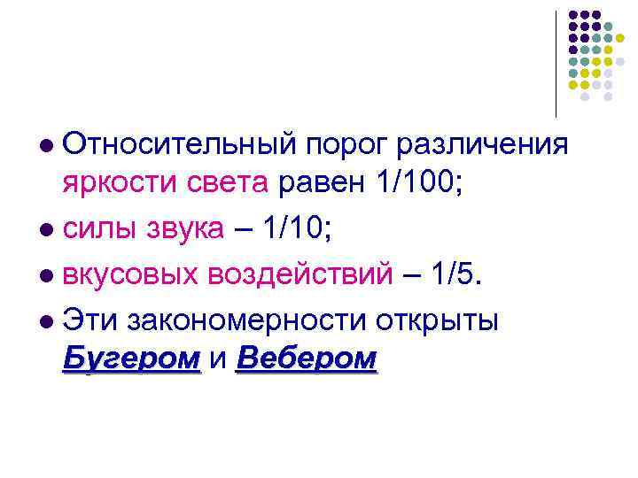 Относительный порог различения яркости света равен 1/100; l силы звука – 1/10; l вкусовых