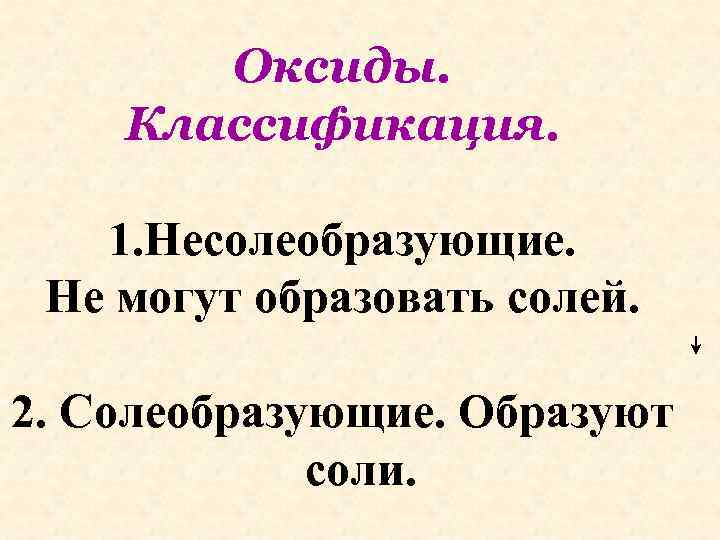 Оксиды. Классификация. 1. Несолеобразующие. Не могут образовать солей. 2. Солеобразующие. Образуют соли. 