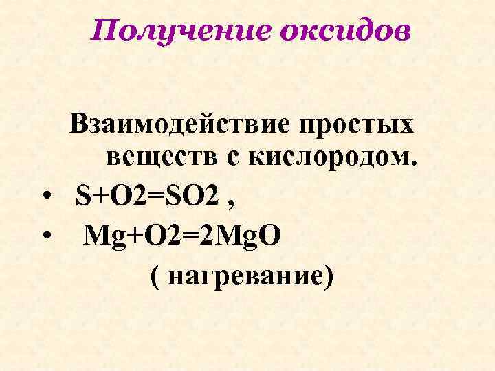 Получение оксидов Взаимодействие простых веществ с кислородом. • S+O 2=SO 2 , • Mg+O