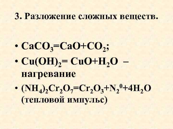 3. Разложение сложных веществ. • Са. СО 3=Са. О+СО 2; • Cu(OH)2= Cu. O+H