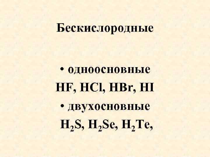 Бескиcлородные • одноосновные HF, HCl, HBr, HI • двухосновные H 2 S, H 2