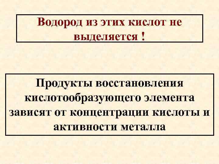 Водород из этих кислот не выделяется ! Продукты восстановления кислотообразующего элемента зависят от концентрации