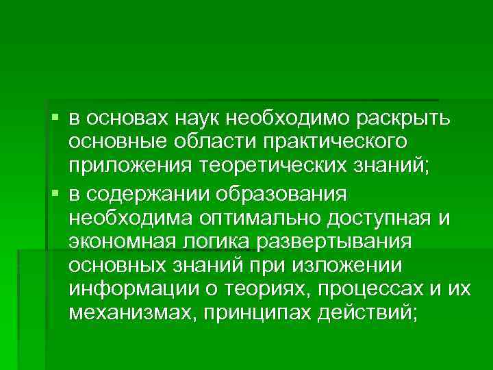 § в основах наук необходимо раскрыть основные области практического приложения теоретических знаний; § в