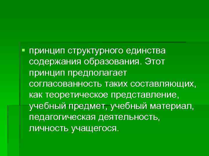 § принцип структурного единства содержания образования. Этот принцип предполагает согласованность таких составляющих, как теоретическое