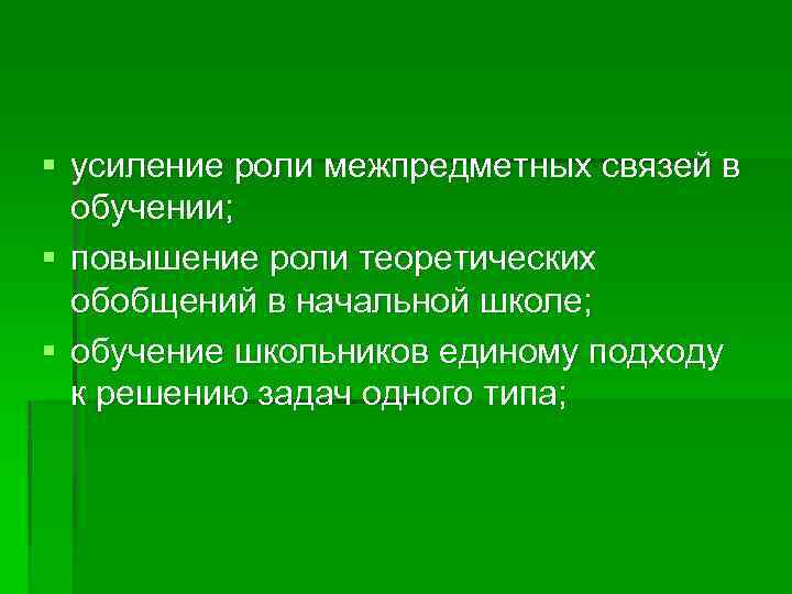 § усиление роли межпредметных связей в обучении; § повышение роли теоретических обобщений в начальной
