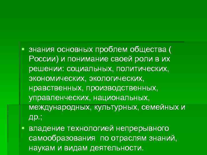 § знания основных проблем общества ( России) и понимание своей роли в их решении: