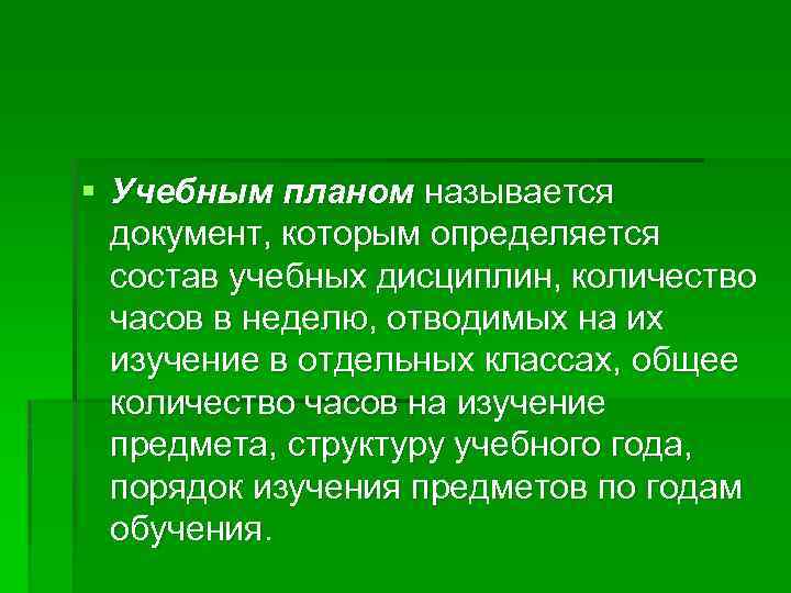 § Учебным планом называется документ, которым определяется состав учебных дисциплин, количество часов в неделю,