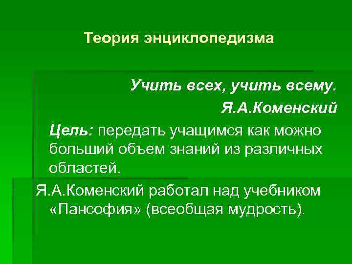 Теория энциклопедизма Учить всех, учить всему. Я. А. Коменский Цель: передать учащимся как можно