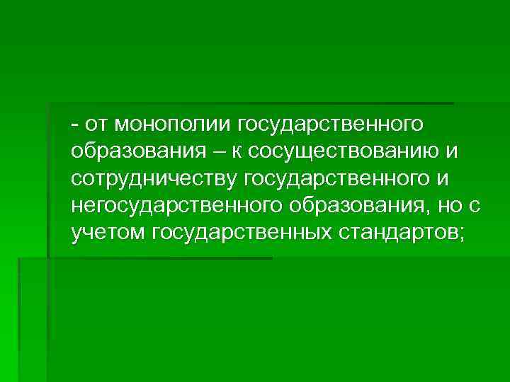 - от монополии государственного образования – к сосуществованию и сотрудничеству государственного и негосударственного образования,