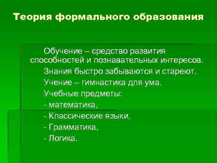 Теория формального образования Обучение – средство развития способностей и познавательных интересов. Знания быстро забываются
