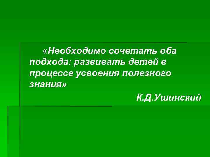  «Необходимо сочетать оба подхода: развивать детей в процессе усвоения полезного знания» К. Д.