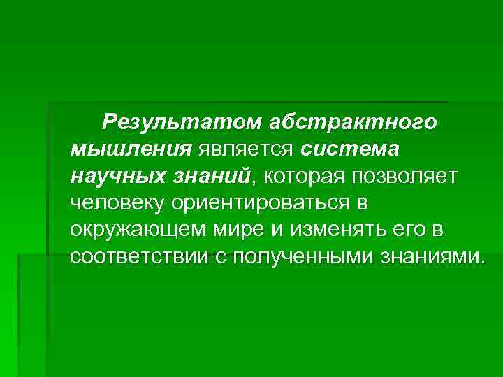 Результатом абстрактного мышления является система научных знаний, которая позволяет человеку ориентироваться в окружающем мире