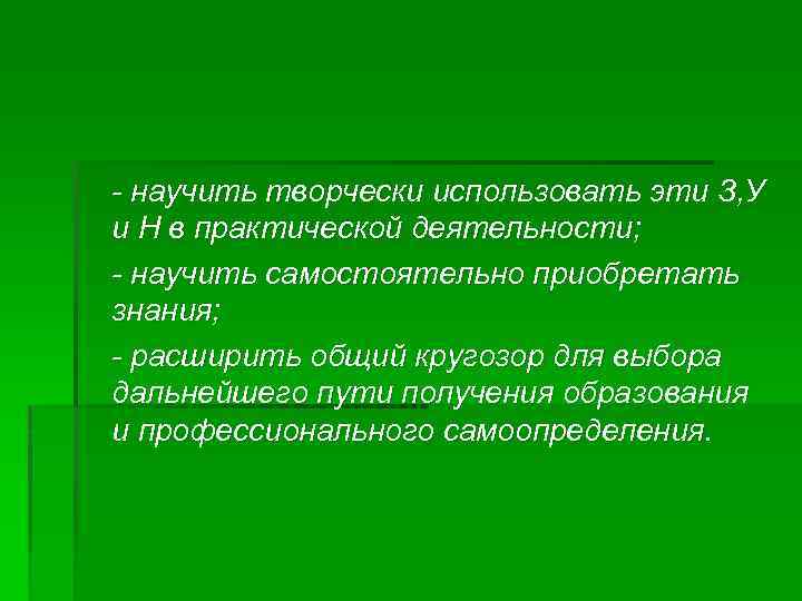 - научить творчески использовать эти З, У и Н в практической деятельности; - научить