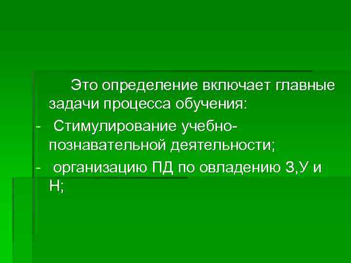 Это определение включает главные задачи процесса обучения: - Стимулирование учебнопознавательной деятельности; - организацию ПД